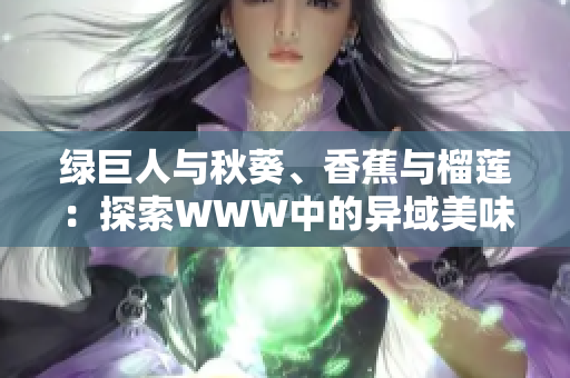 绿巨人与秋葵、香蕉与榴莲：探索WWW中的异域美味