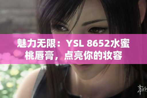 魅力无限：YSL 8652水蜜桃唇膏，点亮你的妆容