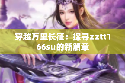 穿越万里长征：探寻zztt166su的新篇章