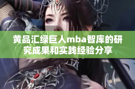 黄品汇绿巨人mba智库的研究成果和实践经验分享