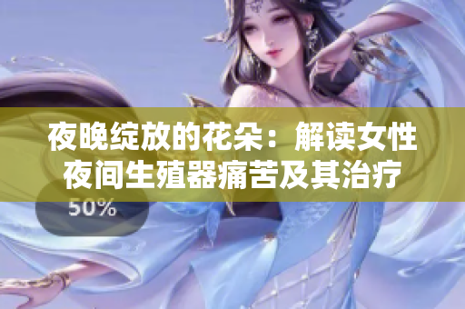 夜晚绽放的花朵：解读女性夜间生殖器痛苦及其治疗