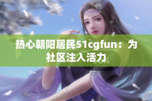 热心朝阳居民51cgfun：为社区注入活力