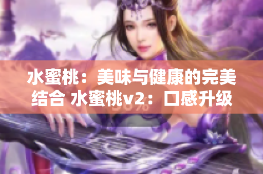 水蜜桃：美味与健康的完美结合 水蜜桃v2：口感升级，营养倍增