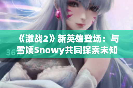 《激战2》新英雄登场：与雪姨Snowy共同探索未知世界