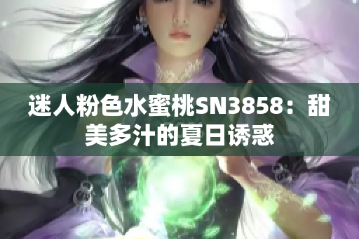 迷人粉色水蜜桃SN3858：甜美多汁的夏日诱惑