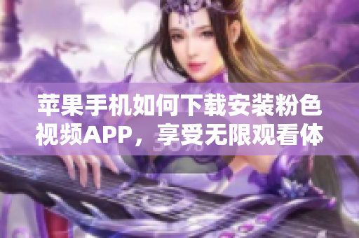 苹果手机如何下载安装粉色视频APP，享受无限观看体验