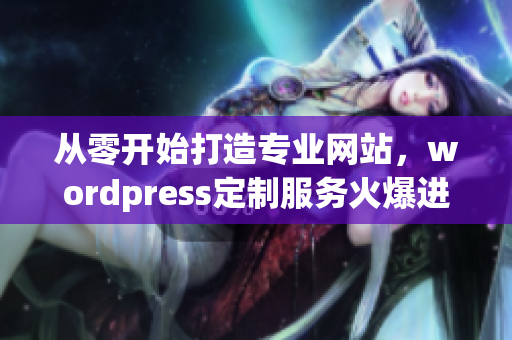 从零开始打造专业网站，wordpress定制服务火爆进行