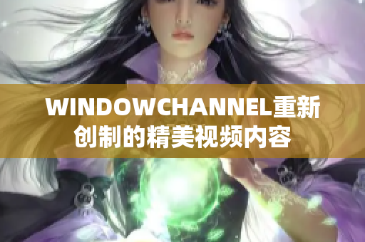 WINDOWCHANNEL重新创制的精美视频内容