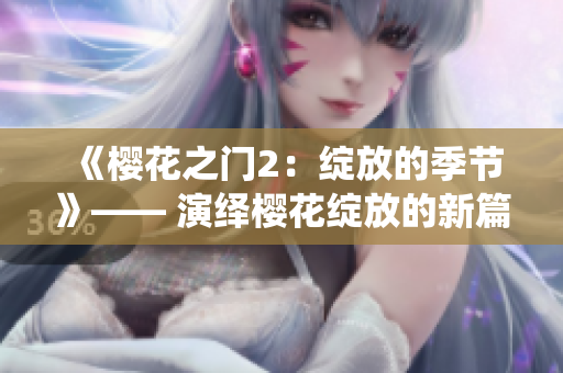 《樱花之门2：绽放的季节》—— 演绎樱花绽放的新篇章