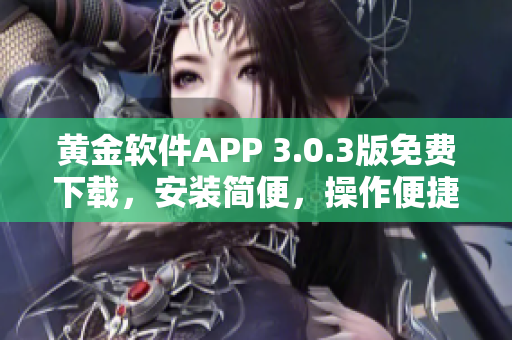 黄金软件APP 3.0.3版免费下载，安装简便，操作便捷，提供更多功能