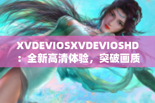 XVDEVIOSXVDEVIOSHD：全新高清体验，突破画质极限