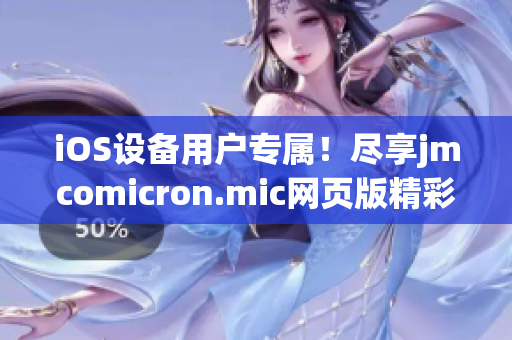 iOS设备用户专属！尽享jmcomicron.mic网页版精彩漫画的新奇体验