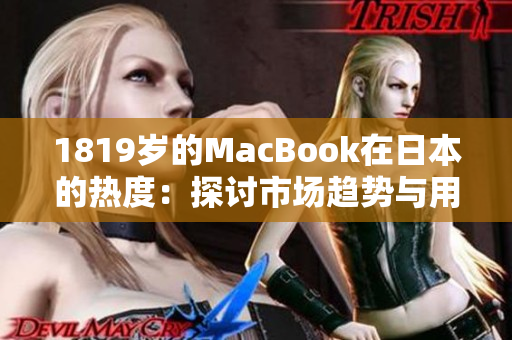 1819岁的MacBook在日本的热度：探讨市场趋势与用户喜好