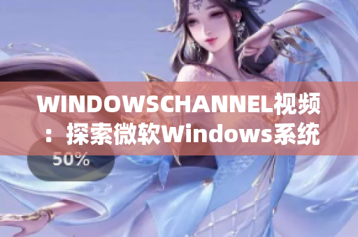 WINDOWSCHANNEL视频：探索微软Windows系统的最新教程