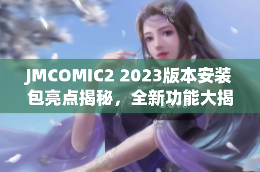 JMCOMIC2 2023版本安装包亮点揭秘，全新功能大揭露