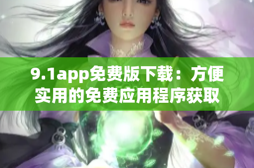 9.1app免费版下载：方便实用的免费应用程序获取