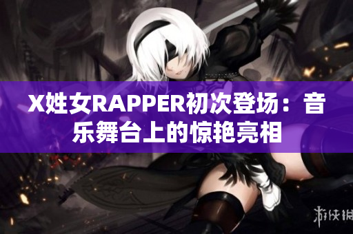 X姓女RAPPER初次登场：音乐舞台上的惊艳亮相