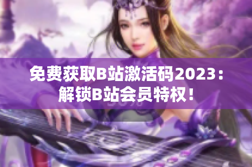 免费获取B站激活码2023：解锁B站会员特权！