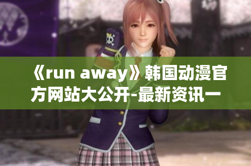 《run away》韩国动漫官方网站大公开-最新资讯一网打尽,不容错过!