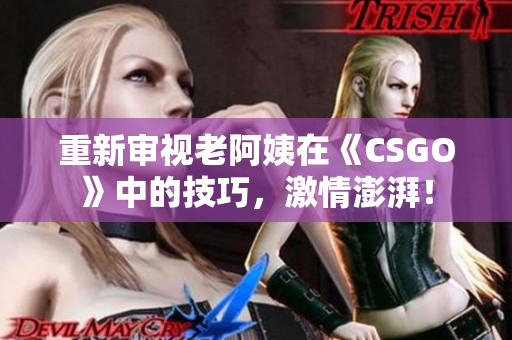 重新审视老阿姨在《CSGO》中的技巧，激情澎湃！