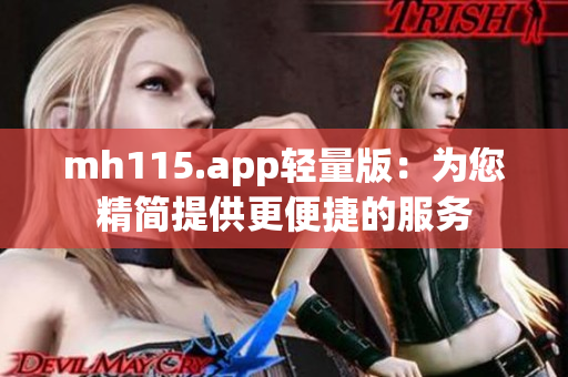 mh115.app轻量版：为您精简提供更便捷的服务