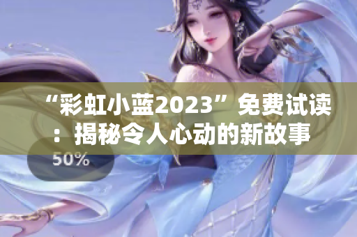 “彩虹小蓝2023”免费试读：揭秘令人心动的新故事