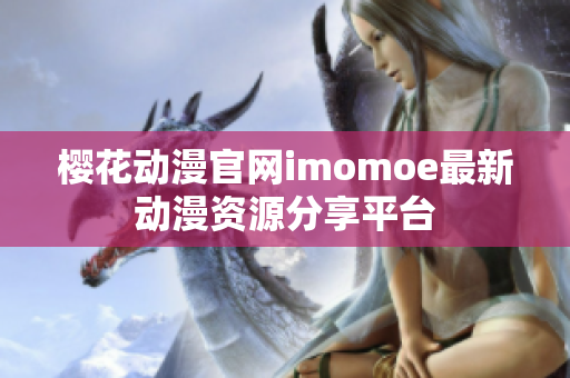 樱花动漫官网imomoe最新动漫资源分享平台