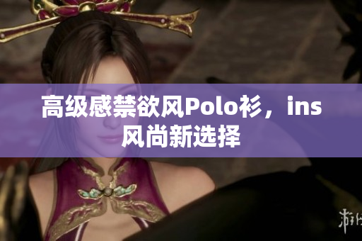 高级感禁欲风Polo衫，ins风尚新选择