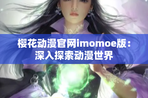 樱花动漫官网imomoe版：深入探索动漫世界