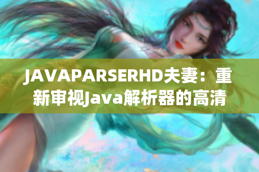 JAVAPARSERHD夫妻：重新审视Java解析器的高清之旅