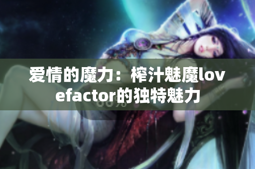 爱情的魔力：榨汁魅魔lovefactor的独特魅力