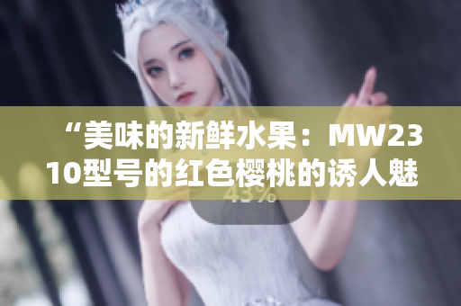 “美味的新鲜水果：MW2310型号的红色樱桃的诱人魅力”