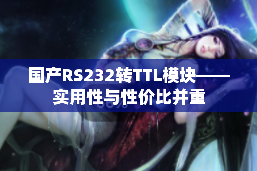 国产RS232转TTL模块——实用性与性价比并重