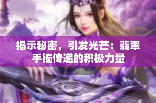 揭示秘密，引发光芒：翡翠手镯传递的积极力量