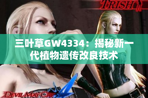 三叶草GW4334：揭秘新一代植物遗传改良技术