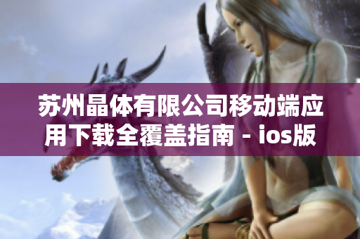 苏州晶体有限公司移动端应用下载全覆盖指南 - ios版