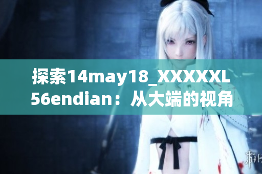 探索14may18_XXXXXL56endian：从大端的视角深入解读