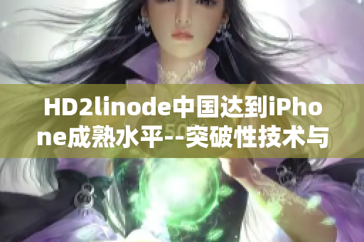 HD2linode中国达到iPhone成熟水平--突破性技术与先进设计