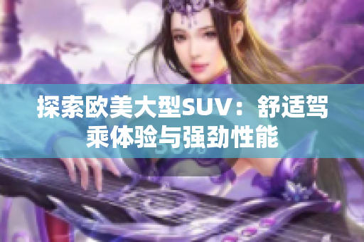 探索欧美大型SUV：舒适驾乘体验与强劲性能