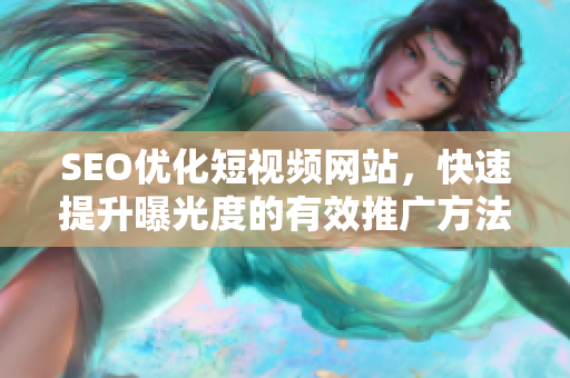 SEO优化短视频网站，快速提升曝光度的有效推广方法