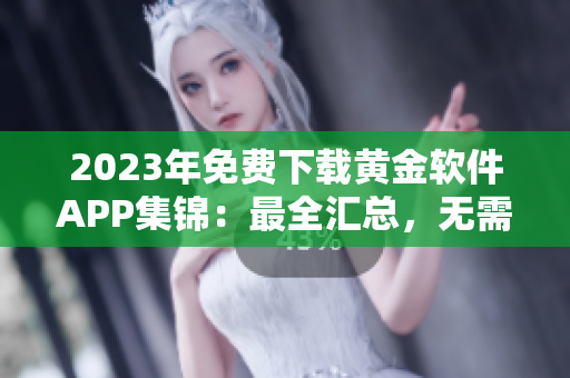 2023年免费下载黄金软件APP集锦：最全汇总，无需付费