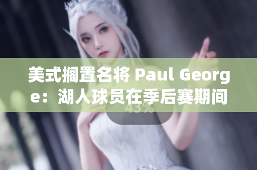 美式搁置名将 Paul George：湖人球员在季后赛期间临时禁赛