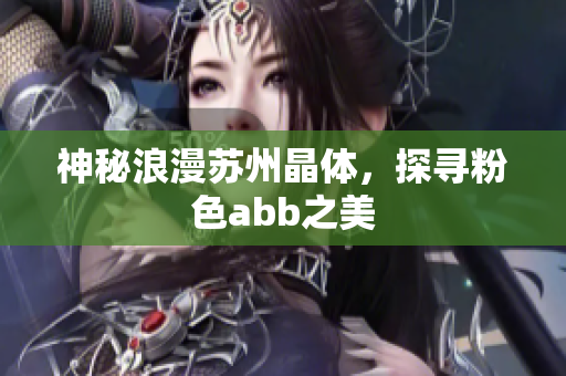 神秘浪漫苏州晶体，探寻粉色abb之美