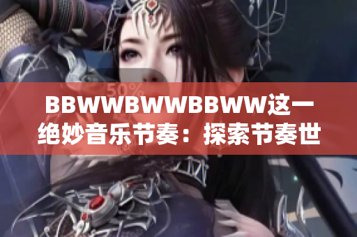 BBWWBWWBBWW这一绝妙音乐节奏：探索节奏世界的奇妙之旅