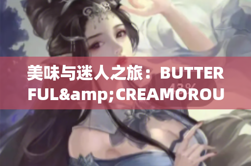 美味与迷人之旅：BUTTERFUL&CREAMOROUS的世界