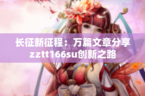 长征新征程：万篇文章分享zztt166su创新之路