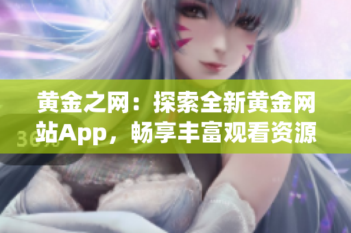 黄金之网：探索全新黄金网站App，畅享丰富观看资源的完美指南！