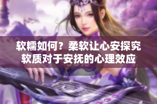 软糯如何？柔软让心安探究软质对于安抚的心理效应