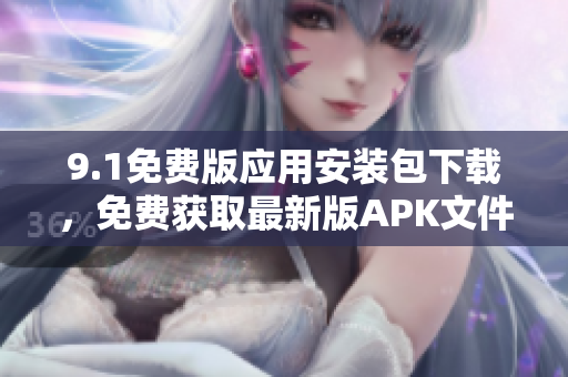 9.1免费版应用安装包下载，免费获取最新版APK文件