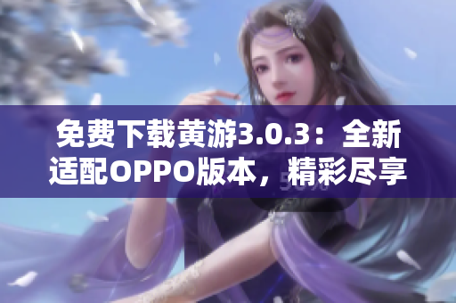 免费下载黄游3.0.3：全新适配OPPO版本，精彩尽享